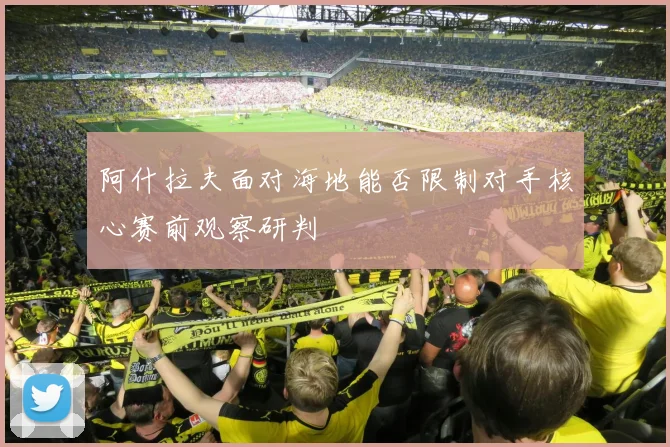 阿什拉夫面对海地能否限制对手核心赛前观察研判