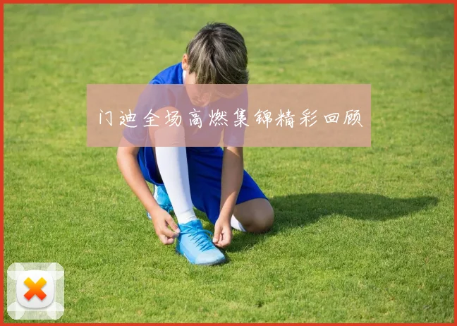 门迪全场高燃集锦精彩回顾
