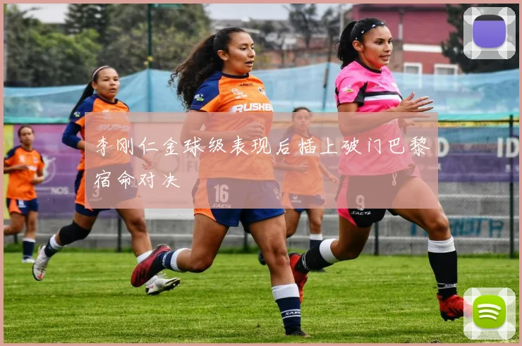 李刚仁金球级表现后插上破门巴黎宿命对决