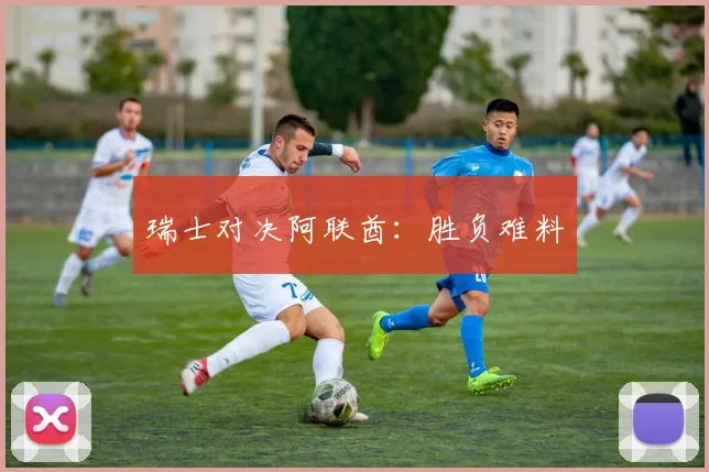 瑞士对决阿联酋：胜负难料