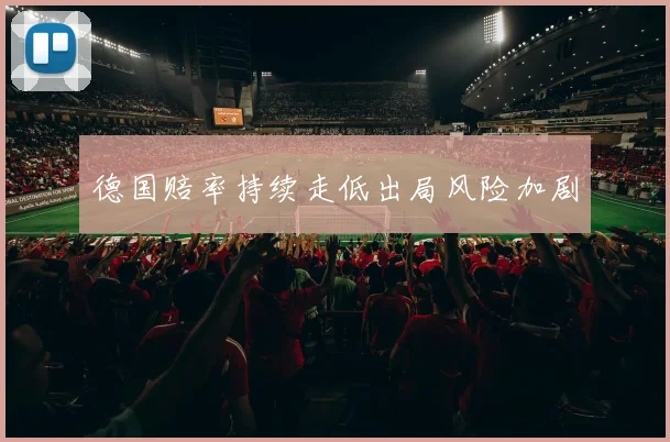 德国赔率持续走低出局风险加剧
