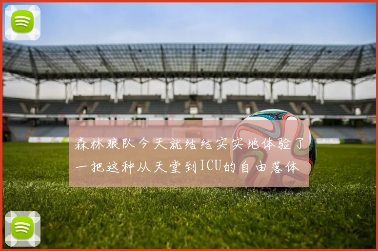 森林狼队今天就结结实实地体验了一把这种从天堂到ICU的自由落体