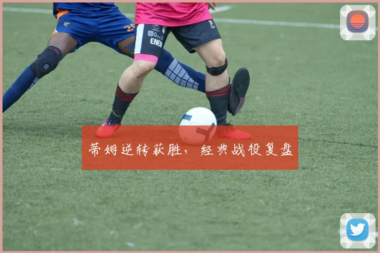 蒂姆逆转获胜，经典战役复盘