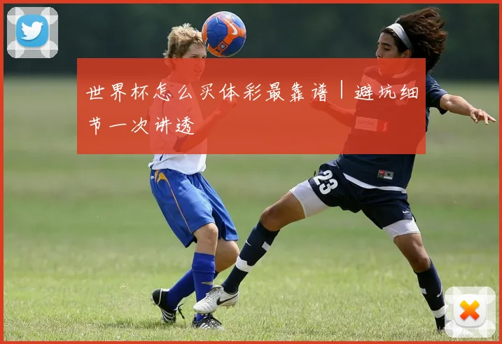 世界杯怎么买体彩最靠谱｜避坑细节一次讲透
