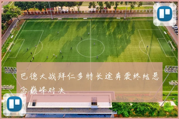 巴德大战拜仁多特长途奔袭终结悬念巅峰对决