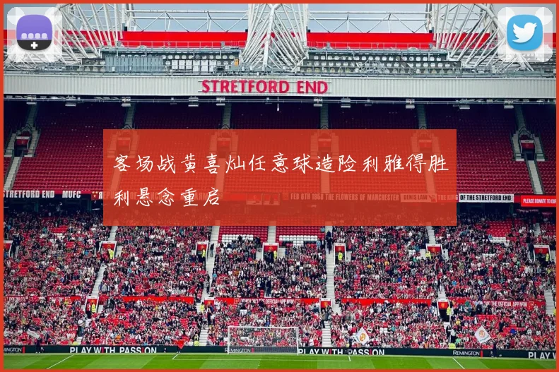客场战黄喜灿任意球造险利雅得胜利悬念重启
