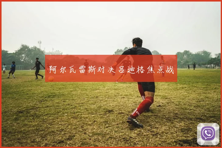 阿尔瓦雷斯对决吕迪格焦点战
