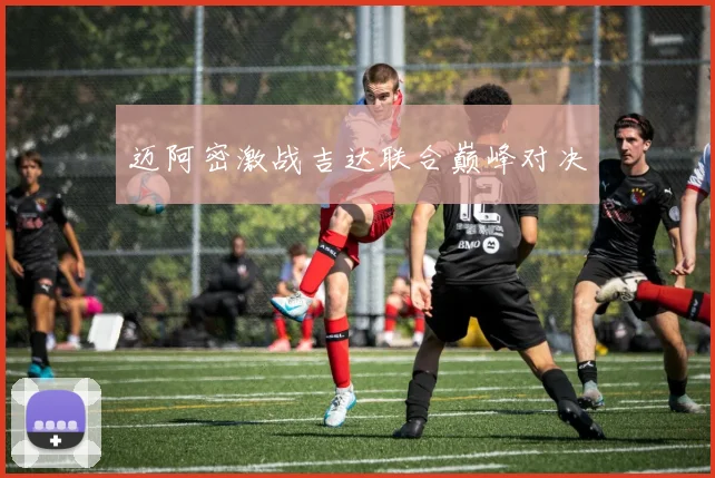 迈阿密激战吉达联合巅峰对决