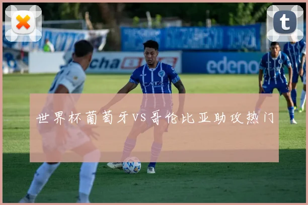 世界杯葡萄牙vs哥伦比亚助攻热门
