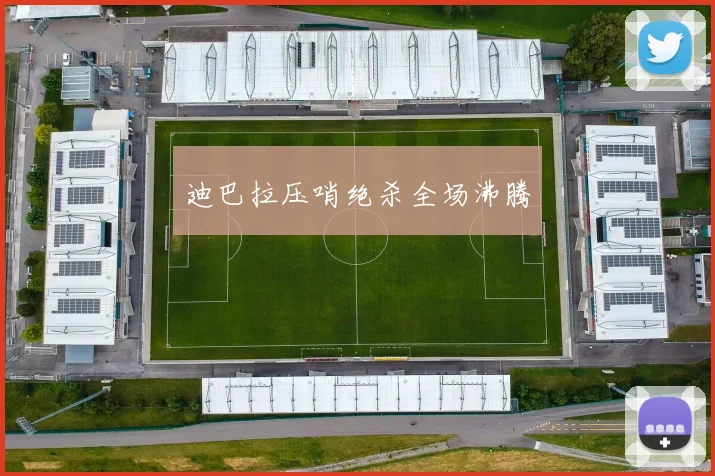 迪巴拉压哨绝杀全场沸腾