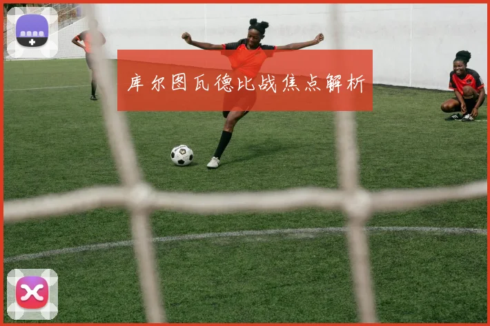 库尔图瓦德比战焦点解析