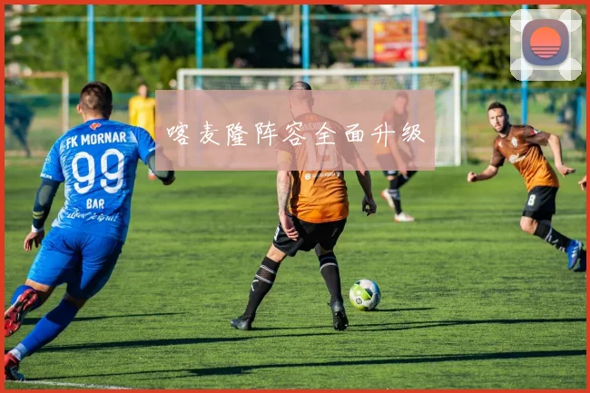 喀麦隆阵容全面升级