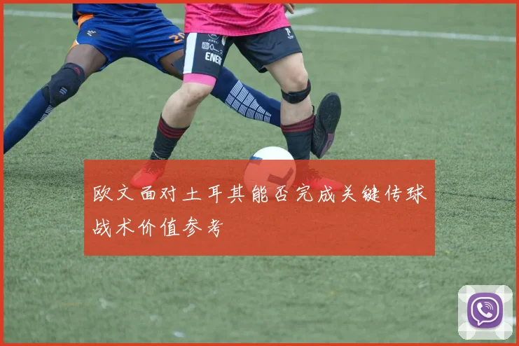 欧文面对土耳其能否完成关键传球战术价值参考