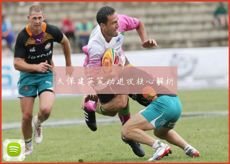 久保建英策动进攻核心解析