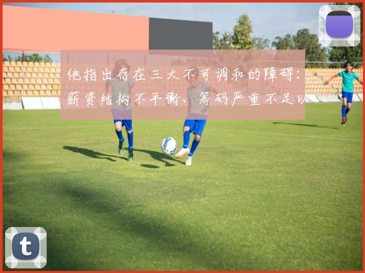 他指出存在三大不可调和的障碍：薪资结构不平衡、筹码严重不足以及球队建队理念的不匹配
