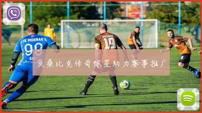 莫桑比克传奇球星助力赛事推广