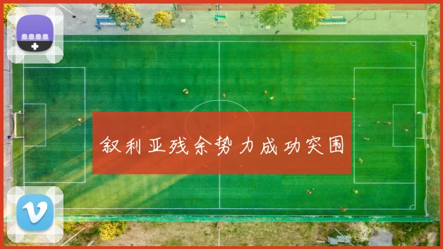 叙利亚残余势力成功突围