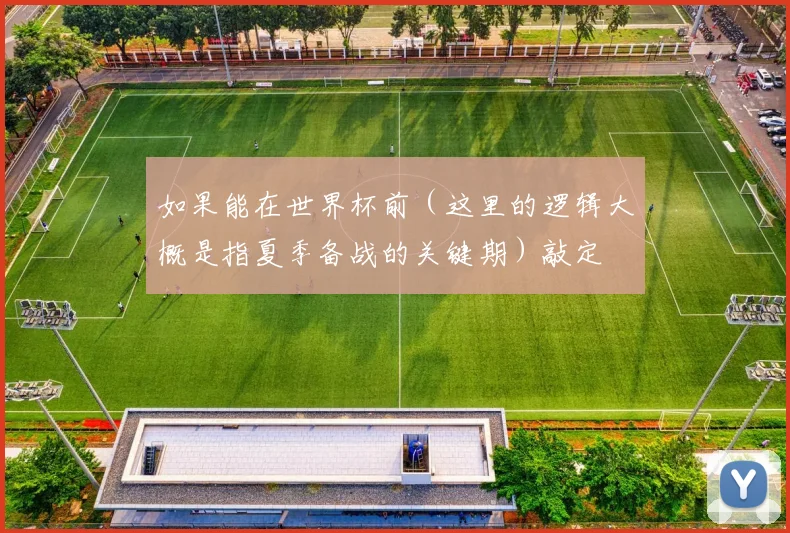 如果能在世界杯前（这里的逻辑大概是指夏季备战的关键期）敲定
