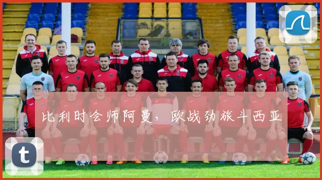比利时会师阿曼，欧战劲旅斗西亚