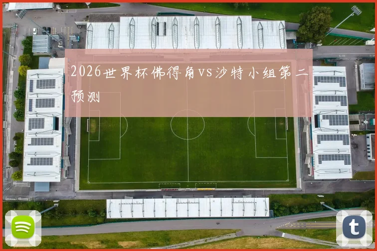 2026世界杯佛得角vs沙特小组第二预测