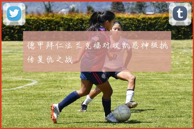德甲拜仁法兰克福对攻凯恩神级挑传复仇之战