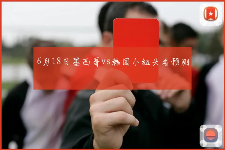 6月18日墨西哥vs韩国小组头名预测