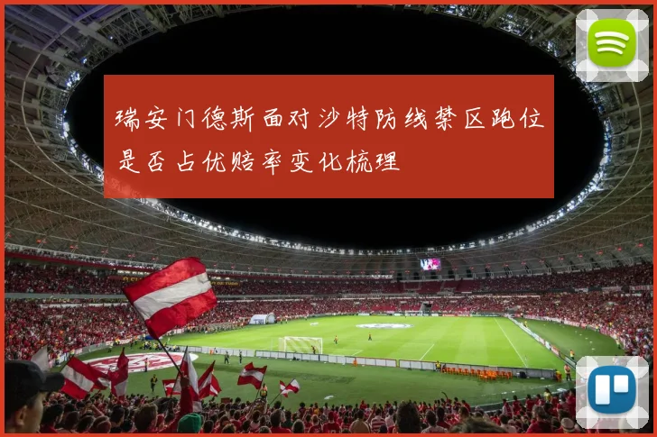 瑞安门德斯面对沙特防线禁区跑位是否占优赔率变化梳理