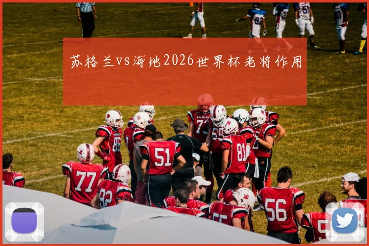 苏格兰vs海地2026世界杯老将作用