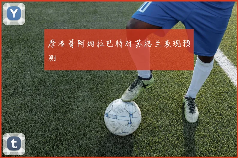 摩洛哥阿姆拉巴特对苏格兰表现预测