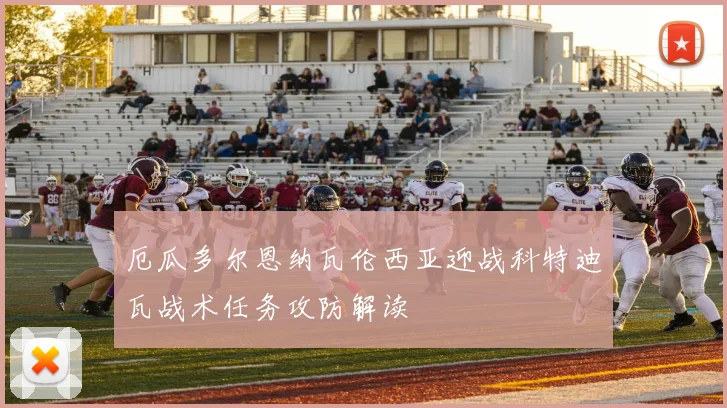 厄瓜多尔恩纳瓦伦西亚迎战科特迪瓦战术任务攻防解读