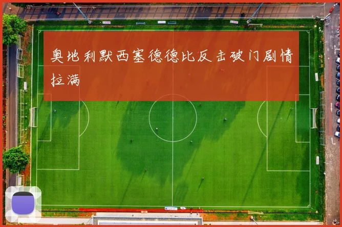 奥地利默西塞德德比反击破门剧情拉满