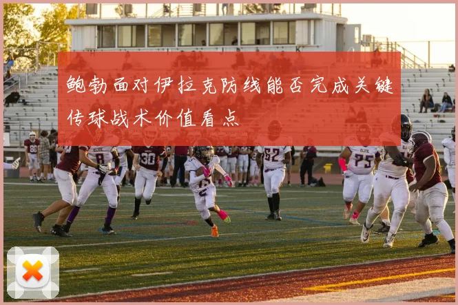 鲍勃面对伊拉克防线能否完成关键传球战术价值看点