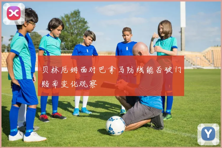 贝林厄姆面对巴拿马防线能否破门赔率变化观察