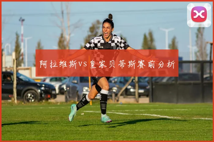 阿拉维斯vs皇家贝蒂斯赛前分析