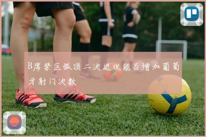 B席禁区弧顶二次进攻能否增加葡萄牙射门次数