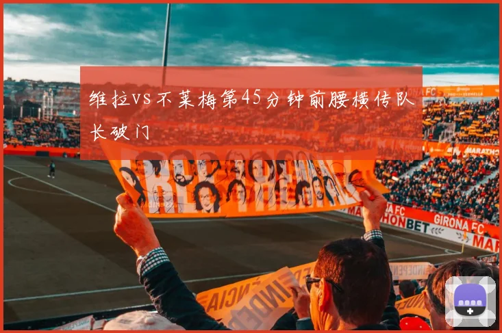 维拉vs不莱梅第45分钟前腰横传队长破门