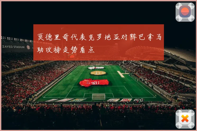 莫德里奇代表克罗地亚对阵巴拿马助攻榜走势看点