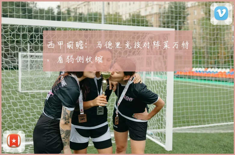 西甲前瞻：马德里竞技对阵莱万特，看弱侧收缩