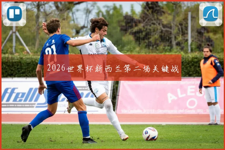 2026世界杯新西兰第二场关键战