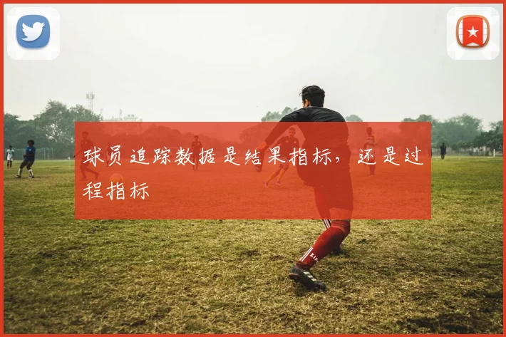 球员追踪数据是结果指标，还是过程指标