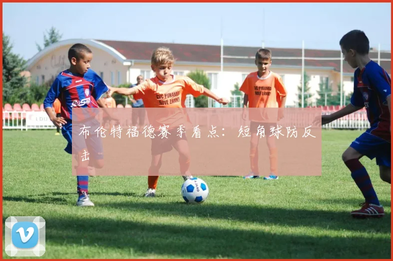 布伦特福德赛季看点:短角球防反击