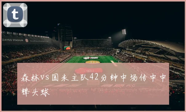 森林vs国米主队42分钟中场传中中锋头球